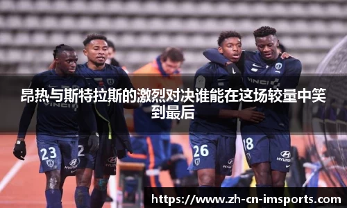 昂热与斯特拉斯的激烈对决谁能在这场较量中笑到最后