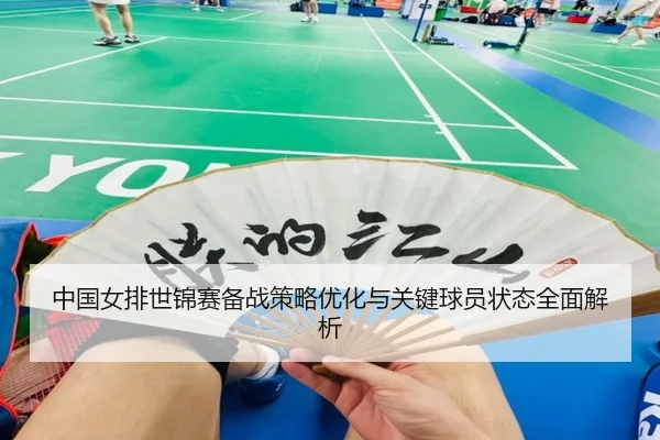 中国女排世锦赛备战策略优化与关键球员状态全面解析 | IM SPORTS